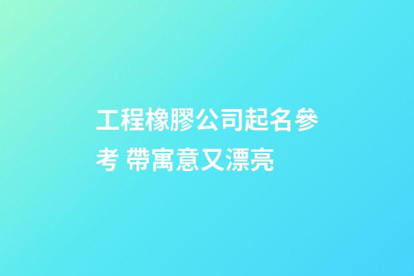 工程橡膠公司起名參考 帶寓意又漂亮-第1張-公司起名-玄機派